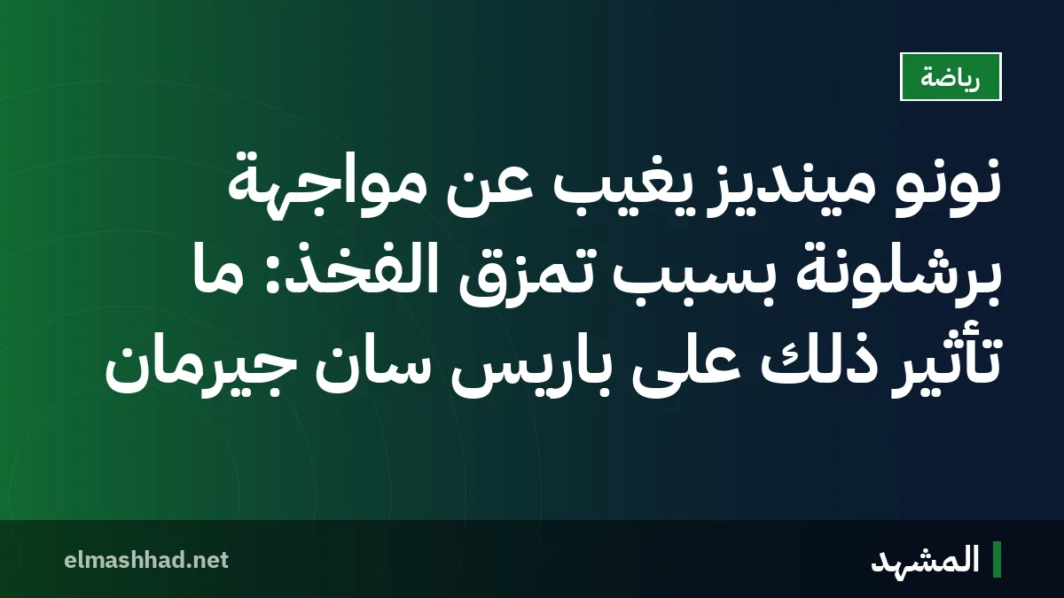 نونو مينديز يغيب عن مواجهة برشلونة بسبب تمزق الفخذ: ما تأثير ذلك على باريس سان جيرمان