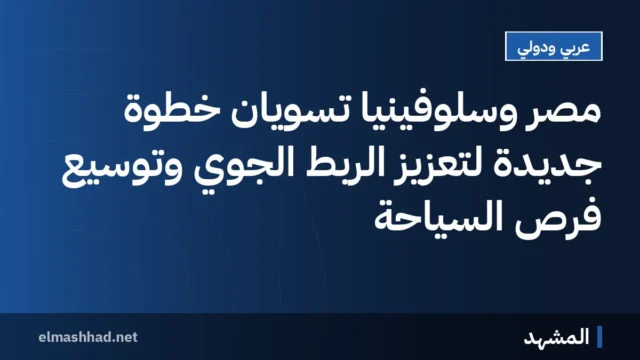 مصر وسلوفينيا تسويّان خطوة جديدة لتعزيز الربط الجوي وتوسيع فرص السياحة