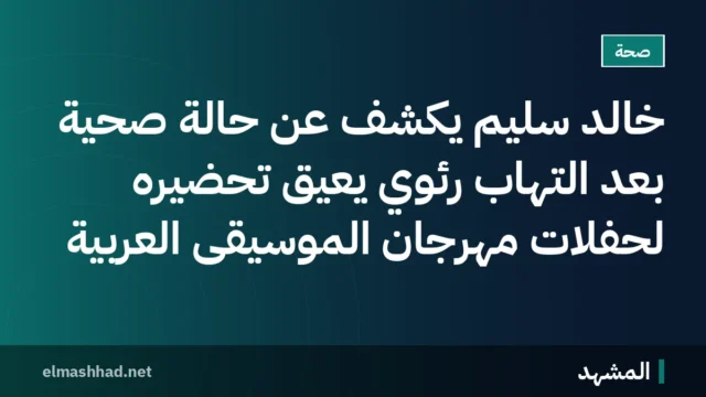 خالد سليم يكشف عن حالة صحية بعد التهاب رئوي يعيق تحضيره لحفلات مهرجان الموسيقى العربية