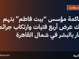 محاكمة مؤسس “بيت فاطم” بتهم هتك عرض أربع فتيات وارتكاب جرائم اتجار بالبشر في شمال القاهرة