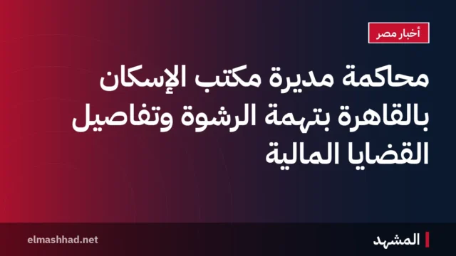 محاكمة مديرة مكتب الإسكان بالقاهرة بتهمة الرشوة وتفاصيل القضايا المالية