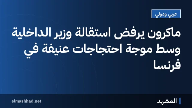 ماكرون يرفض استقالة وزير الداخلية وسط موجة احتجاجات عنيفة في فرنسا