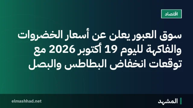 سوق العبور يعلن عن أسعار الخضروات والفاكهة لليوم 19 أكتوبر 2026 مع توقعات انخفاض البطاطس والبصل