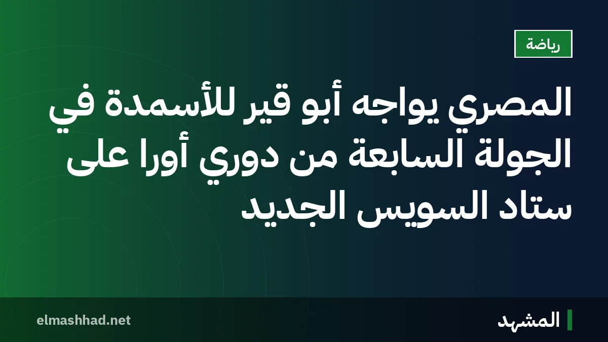 المصري يواجه أبو قير للأسمدة في الجولة السابعة من دوري أورا على ستاد السويس الجديد