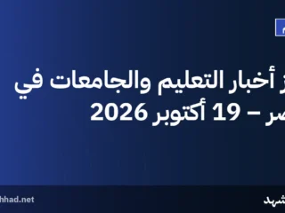 أبرز أخبار التعليم والجامعات في مصر – 19 أكتوبر 2026