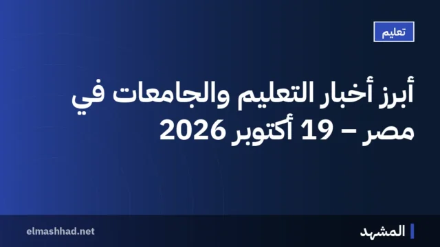 أبرز أخبار التعليم والجامعات في مصر – 19 أكتوبر 2026