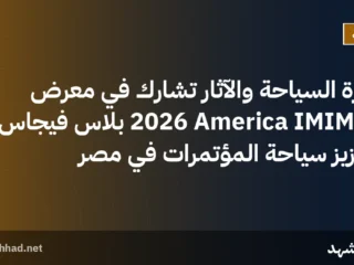 وزارة السياحة والآثار تشارك في معرض IMIMEX America 2026 بلاس فيجاس لتعزيز سياحة المؤتمرات في مصر