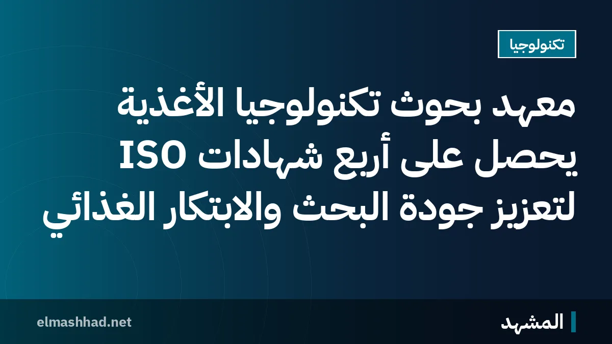 معهد بحوث تكنولوجيا الأغذية يحصل على أربع شهادات ISO لتعزيز جودة البحث والابتكار الغذائي