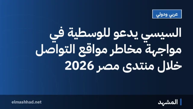 السيسي يدعو للوسطية في مواجهة مخاطر مواقع التواصل خلال منتدى مصر 2026