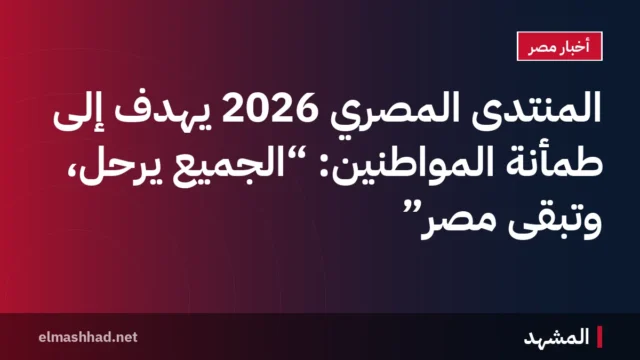 المنتدى المصري 2026 يهدف إلى طمأنة المواطنين: “الجميع يرحل، وتبقى مصر”