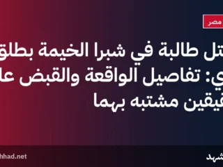 مقتل طالبة في شبرا الخيمة بطلق ناري: تفاصيل الواقعة والقبض على شقيقين مشتبه بهما