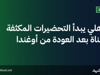 الأهلي يبدأ التحضيرات المكثفة للقناة بعد العودة من أوغندا