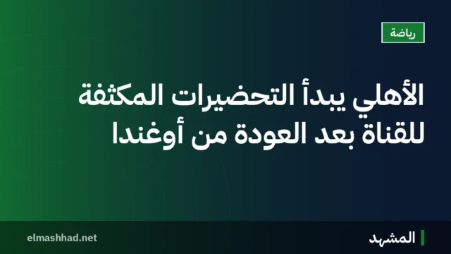 الأهلي يبدأ التحضيرات المكثفة للقناة بعد العودة من أوغندا