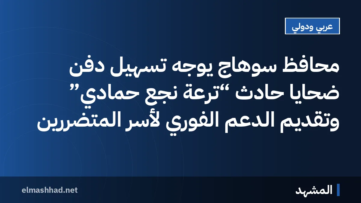 محافظ سوهاج يوجه تسهيل دفن ضحايا حادث “ترعة نجع حمادي” وتقديم الدعم الفوري لأسر المتضررين