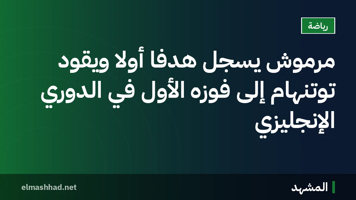 مرموش يُسجّل هدفًا أولًا ويقود توتنهام إلى فوزه الأول في الدوري الإنجليزي