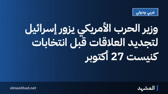وزير الحرب الأمريكي يزور إسرائيل لتجديد العلاقات قبل انتخابات كنيست 27 أكتوبر