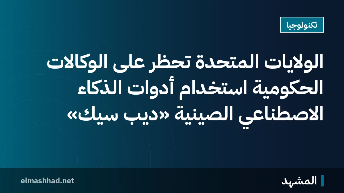 الولايات المتحدة تحظر على الوكالات الحكومية استخدام أدوات الذكاء الاصطناعي الصينية «ديب سيك»