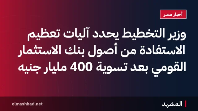 وزير التخطيط يحدد آليات تعظيم الاستفادة من أصول بنك الاستثمار القومي بعد تسوية 400 مليار جنيه