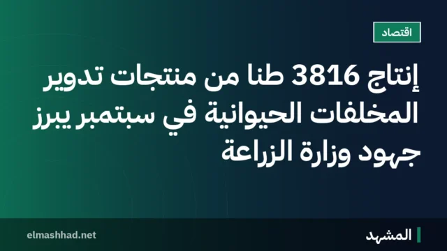 إنتاج 3816 طنًا من منتجات تدوير المخلفات الحيوانية في سبتمبر يبرز جهود وزارة الزراعة