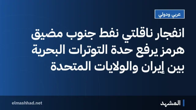 انفجار ناقلتي نفط جنوب مضيق هرمز يرفع حدة التوترات البحرية بين إيران والولايات المتحدة