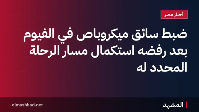 ضبط سائق ميكروباص في الفيوم بعد رفضه استكمال مسار الرحلة المحدد له