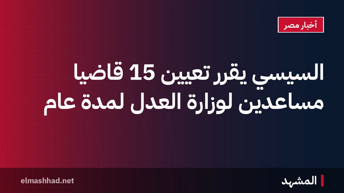 السيسي يقرر تعيين 15 قاضيًا مساعدين لوزارة العدل لمدة عام