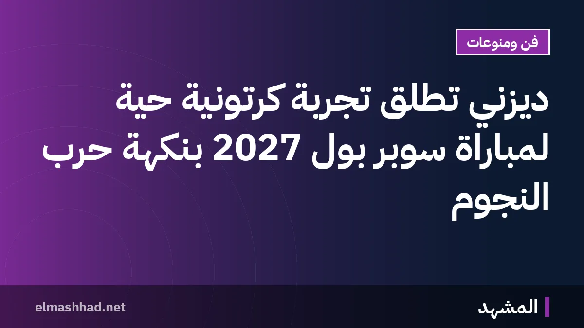 ديزني تُطلق تجربة كرتونية حية لمباراة سوبر بول 2027 بنكهة حرب النجوم