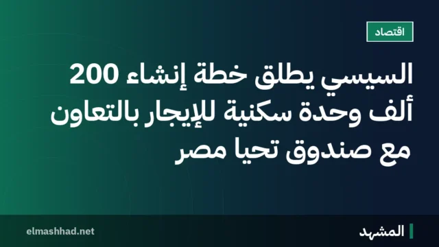 السيسي يطلق خطة إنشاء 200 ألف وحدة سكنية للإيجار بالتعاون مع صندوق تحيا مصر