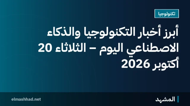 أبرز أخبار التكنولوجيا والذكاء الاصطناعي اليوم – الثلاثاء 20 أكتوبر 2026