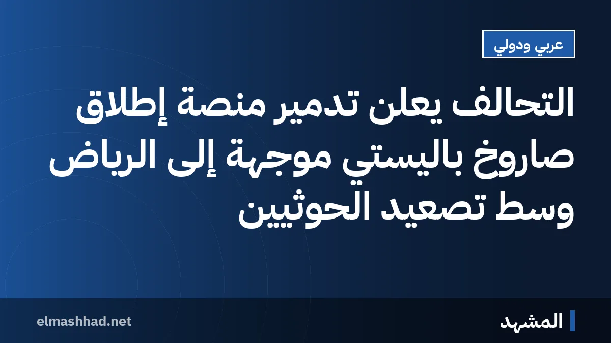 التحالف يعلن تدمير منصة إطلاق صاروخ باليستي موجهة إلى الرياض وسط تصعيد الحوثيين
