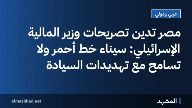 مصر تدين تصريحات وزير المالية الإسرائيلي: سيناء خط أحمر ولا تسامح مع تهديدات السيادة
