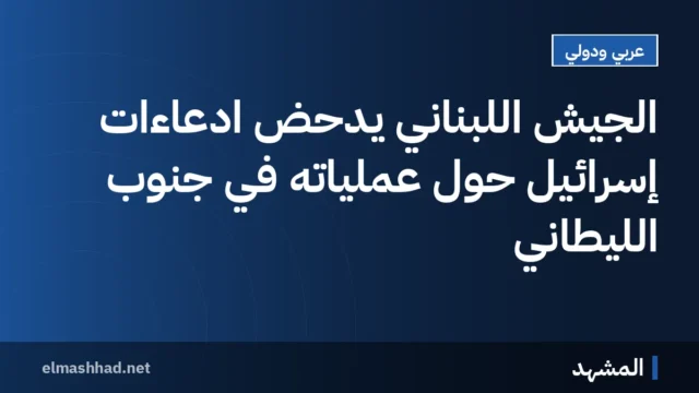 الجيش اللبناني يدحض ادعاءات إسرائيل حول عملياته في جنوب الليطاني