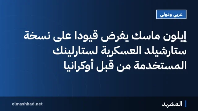 إيلون ماسك يفرض قيودًا على نسخة ستارشيلد العسكرية لستارلينك المستخدمة من قبل أوكرانيا