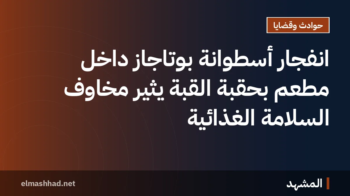 انفجار أسطوانة بوتاجاز داخل مطعم بحقبة القبة يثير مخاوف السلامة الغذائية