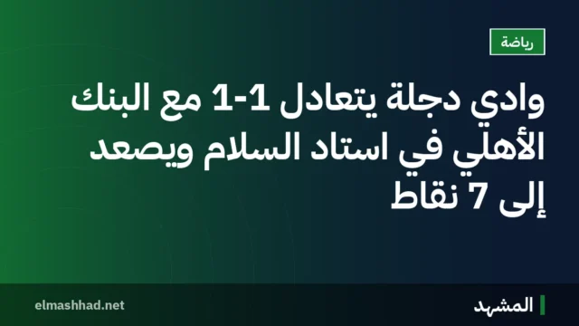 وادي دجلة يتعادل 1-1 مع البنك الأهلي في استاد السلام ويصعد إلى 7 نقاط