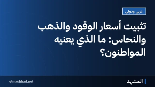 تثبيت أسعار الوقود والذهب والنحاس: ما الذي يعنيه المواطنون؟