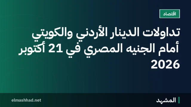 تداولات الدينار الأردني والكويتي أمام الجنيه المصري في 21 أكتوبر 2026