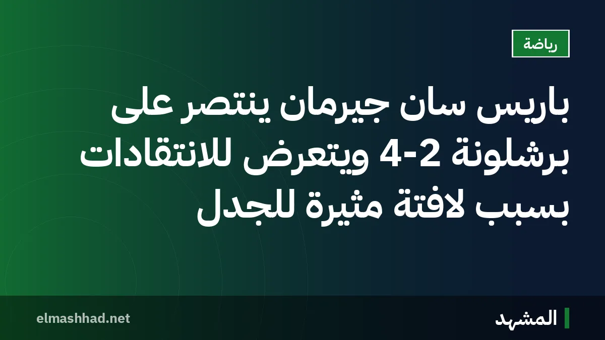 باريس سان جيرمان ينتصر على برشلونة 4-2 ويتعرض للانتقادات بسبب لافتة مثيرة للجدل
