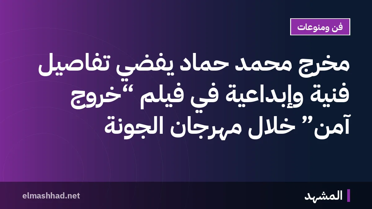 مخرج محمد حماد يفضي تفاصيل فنية وإبداعية في فيلم “خروج آمن” خلال مهرجان الجونة