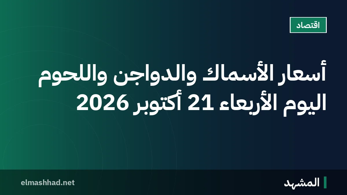 أسعار الأسماك والدواجن واللحوم اليوم الأربعاء 21 أكتوبر 2026