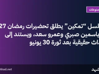 مسلسل “تمكين” يطلق تحضيرات رمضان 2027 مع ياسمين صبري وعمرو سعد، ويستند إلى أحداث حقيقية بعد ثورة 30 يونيو