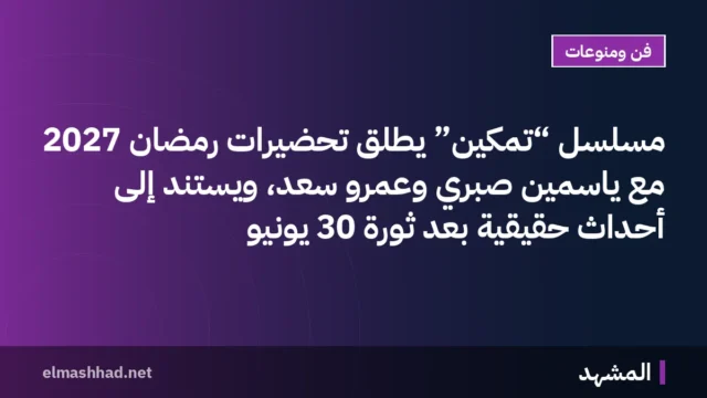 مسلسل “تمكين” يطلق تحضيرات رمضان 2027 مع ياسمين صبري وعمرو سعد، ويستند إلى أحداث حقيقية بعد ثورة 30 يونيو