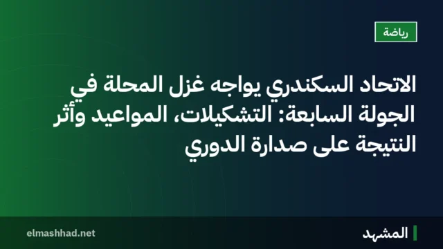 الاتحاد السكندري يواجه غزل المحلة في الجولة السابعة: التشكيلات، المواعيد وأثر النتيجة على صدارة الدوري