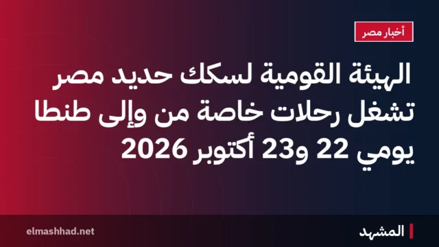 الهيئة القومية لسكك حديد مصر تشغّل رحلات خاصة من وإلى طنطا يومي 22 و23 أكتوبر 2026