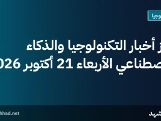 أبرز أخبار التكنولوجيا والذكاء الاصطناعي الأربعاء 21 أكتوبر 2026