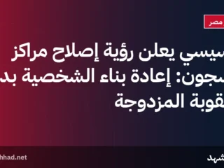 السيسي يعلن رؤية إصلاح مراكز السجون: إعادة بناء الشخصية بدل العقوبة المزدوجة