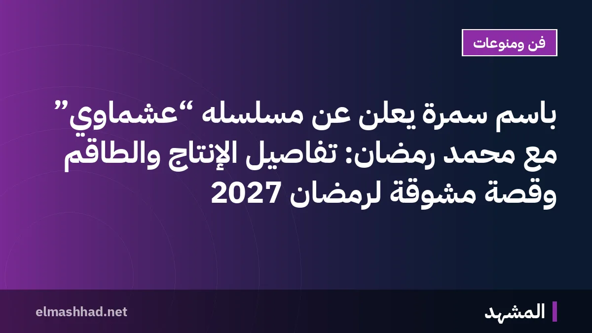 باسم سمرة يعلن عن مسلسله “عشماوي” مع محمد رمضان: تفاصيل الإنتاج والطاقم وقصة مشوقة لرمضان 2027