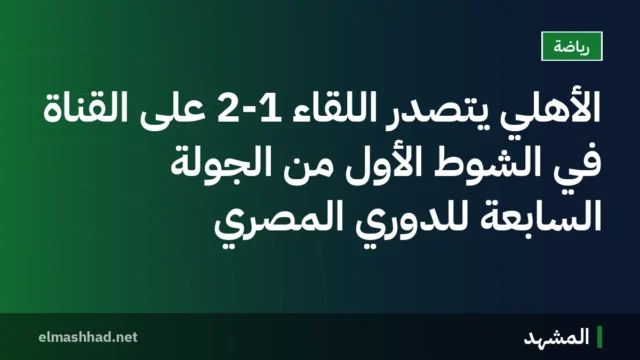 الأهلي يتصدر اللقاء 2-1 على القناة في الشوط الأول من الجولة السابعة للدوري المصري