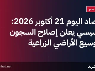 حصاد اليوم 21 أكتوبر 2026: السيسي يعلن إصلاح السجون وتوسيع الأراضي الزراعية