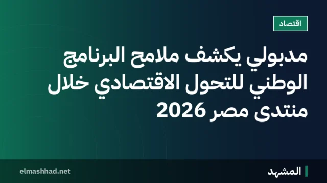مدبولي يكشف ملامح البرنامج الوطني للتحول الاقتصادي خلال منتدى مصر 2026
